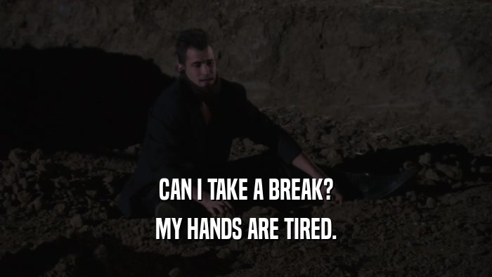 CAN I TAKE A BREAK? MY HANDS ARE TIRED. 