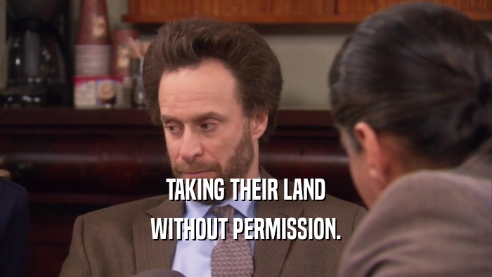 TAKING THEIR LAND WITHOUT PERMISSION. 