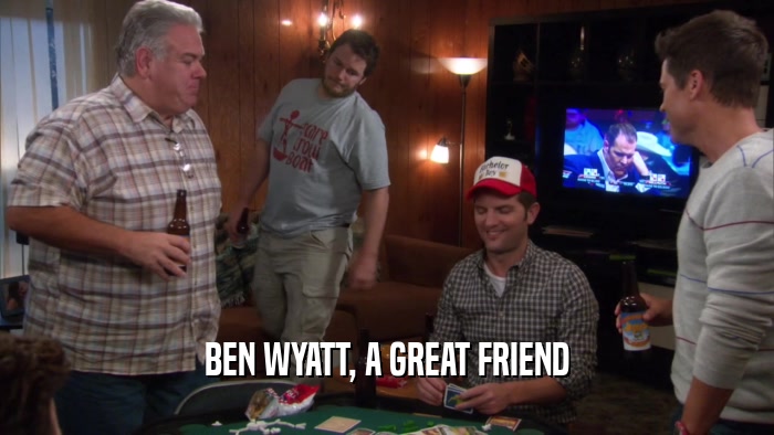 BEN WYATT, A GREAT FRIEND  
