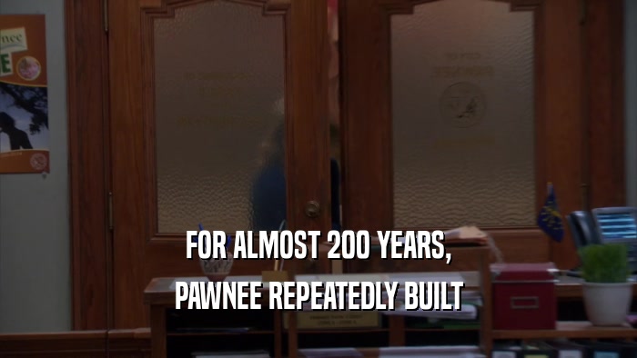 FOR ALMOST 200 YEARS, PAWNEE REPEATEDLY BUILT 