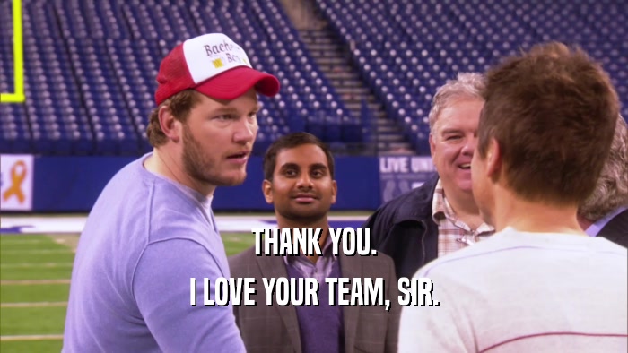 THANK YOU. I LOVE YOUR TEAM, SIR. 