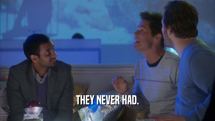 THEY NEVER HAD.  