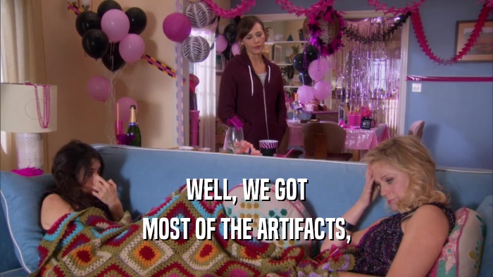 WELL, WE GOT MOST OF THE ARTIFACTS, 