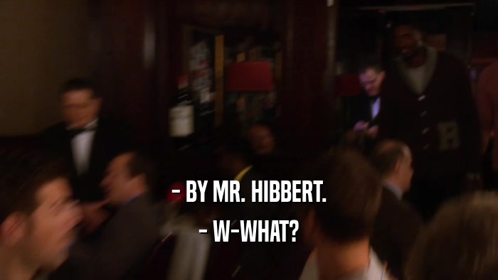 - BY MR. HIBBERT. - W-WHAT? 