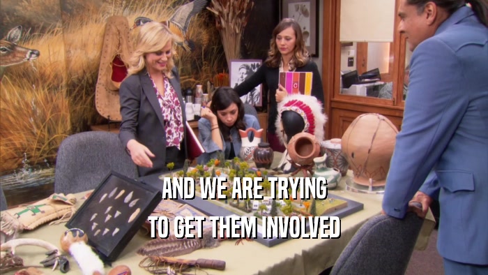 AND WE ARE TRYING TO GET THEM INVOLVED 