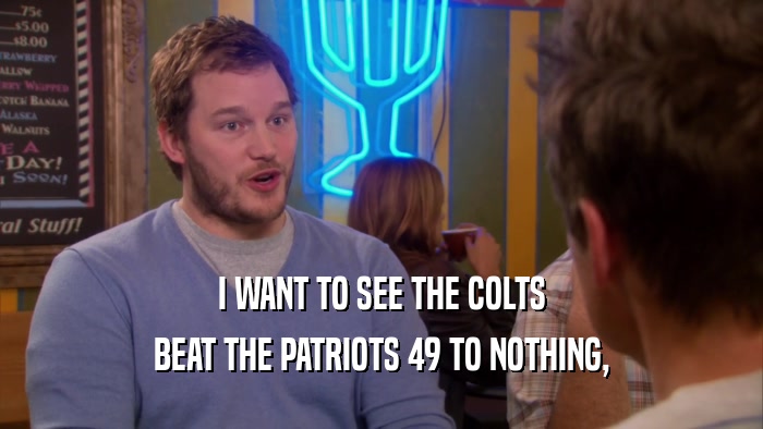 I WANT TO SEE THE COLTS BEAT THE PATRIOTS 49 TO NOTHING, 