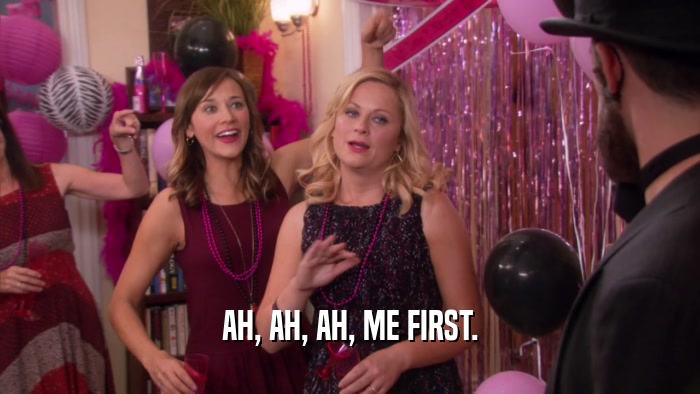 AH, AH, AH, ME FIRST.  