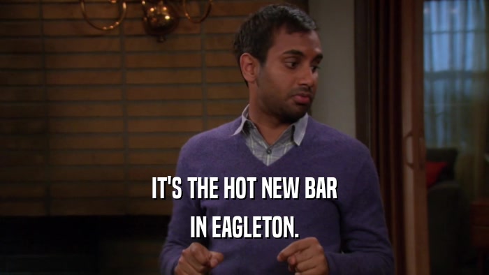IT'S THE HOT NEW BAR IN EAGLETON. 