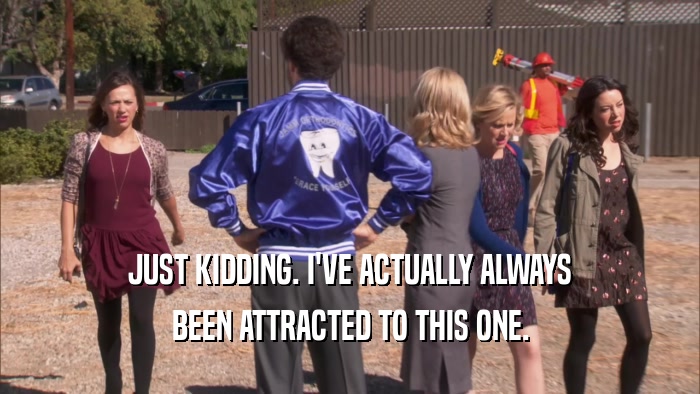 JUST KIDDING. I'VE ACTUALLY ALWAYS BEEN ATTRACTED TO THIS ONE. 