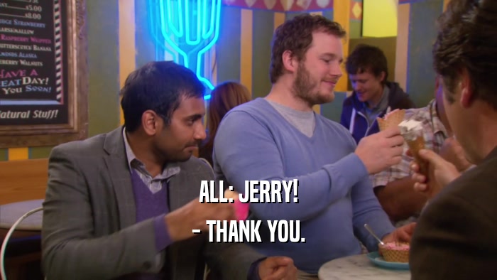 ALL: JERRY! - THANK YOU. 