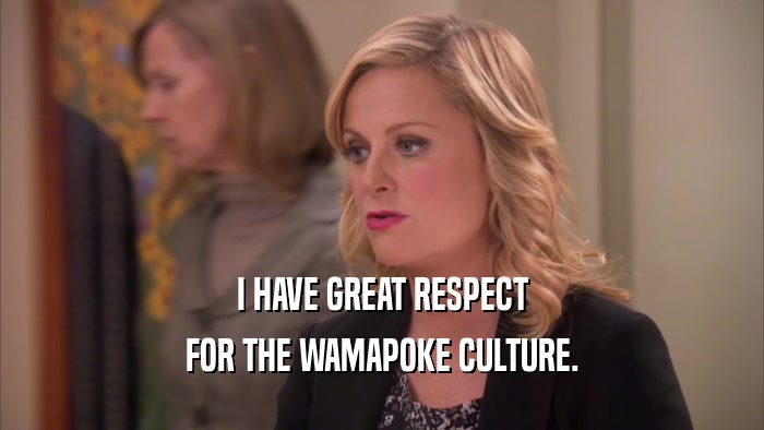 I HAVE GREAT RESPECT FOR THE WAMAPOKE CULTURE. 