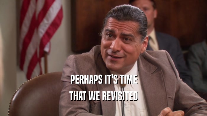 PERHAPS IT'S TIME THAT WE REVISITED 