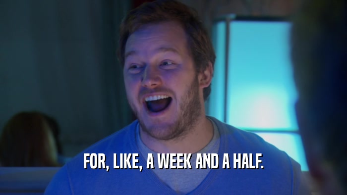 FOR, LIKE, A WEEK AND A HALF.  