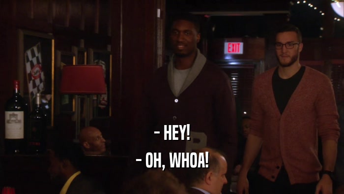 - HEY! - OH, WHOA! 