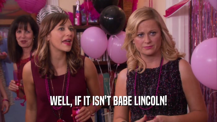 WELL, IF IT ISN'T BABE LINCOLN!  