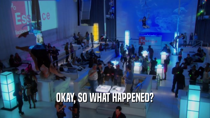 OKAY, SO WHAT HAPPENED?  