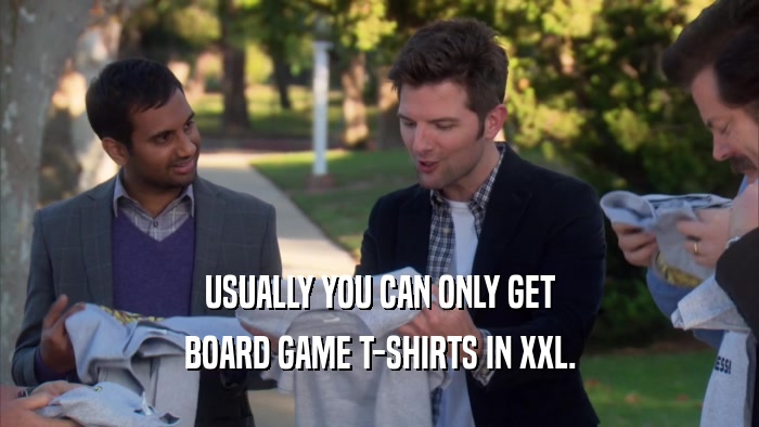 USUALLY YOU CAN ONLY GET BOARD GAME T-SHIRTS IN XXL. 