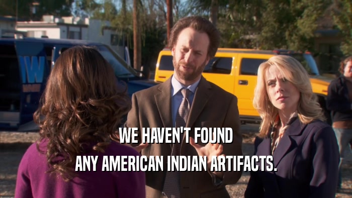 WE HAVEN'T FOUND ANY AMERICAN INDIAN ARTIFACTS. 