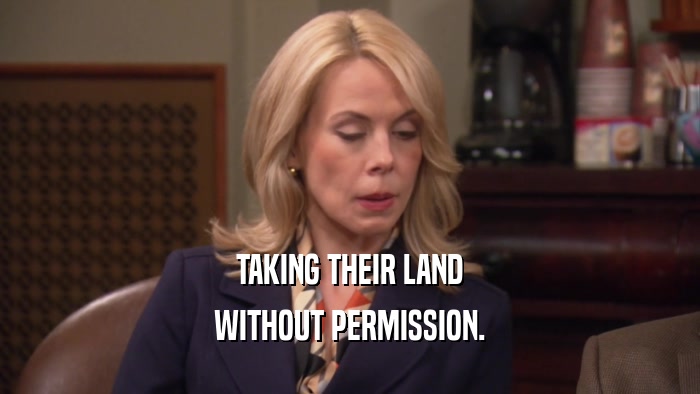 TAKING THEIR LAND WITHOUT PERMISSION. 