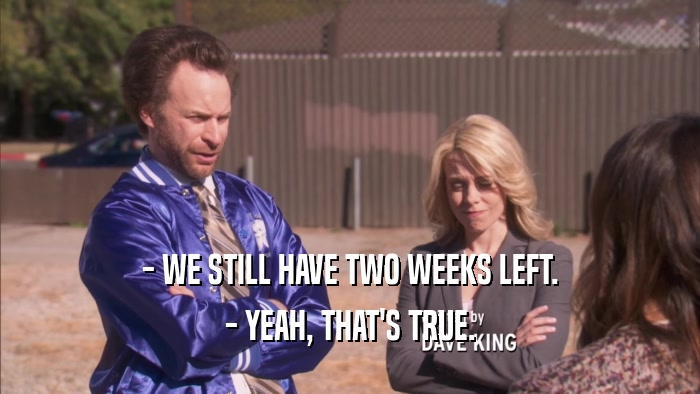 - WE STILL HAVE TWO WEEKS LEFT. - YEAH, THAT'S TRUE. 