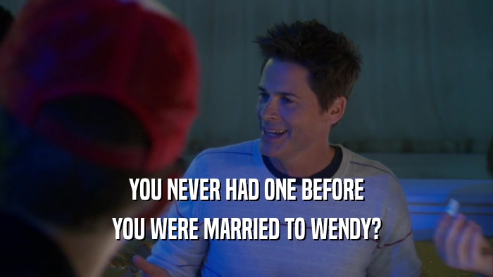 YOU NEVER HAD ONE BEFORE
 YOU WERE MARRIED TO WENDY?
 