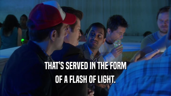 THAT'S SERVED IN THE FORM OF A FLASH OF LIGHT. 