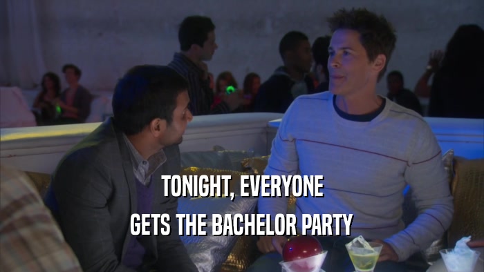 TONIGHT, EVERYONE GETS THE BACHELOR PARTY 