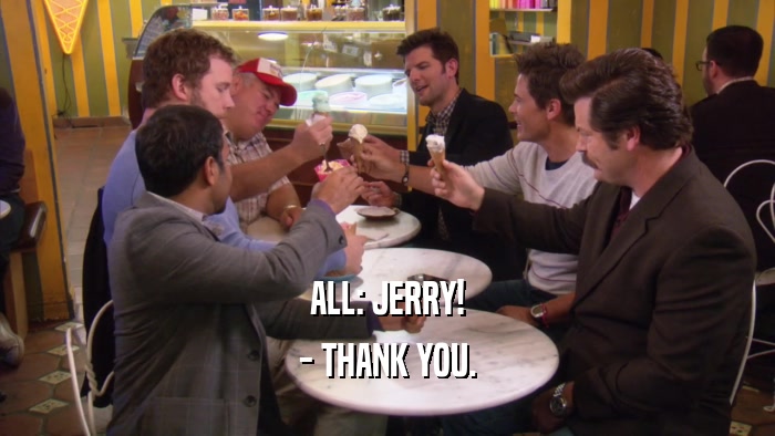ALL: JERRY! - THANK YOU. 