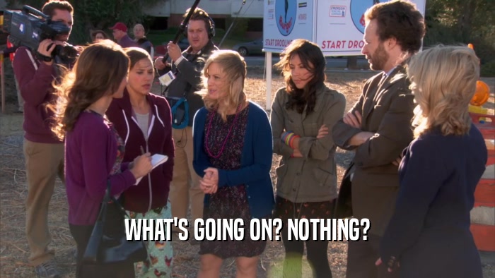 WHAT'S GOING ON? NOTHING?  