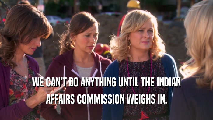 WE CAN'T DO ANYTHING UNTIL THE INDIAN AFFAIRS COMMISSION WEIGHS IN. 
