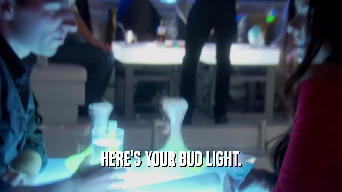 HERE'S YOUR BUD LIGHT.  