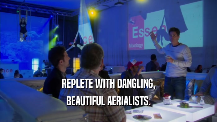 REPLETE WITH DANGLING, BEAUTIFUL AERIALISTS. 