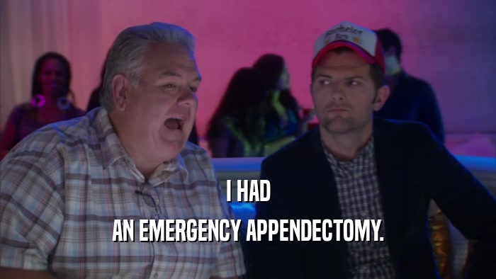 I HAD AN EMERGENCY APPENDECTOMY. 
