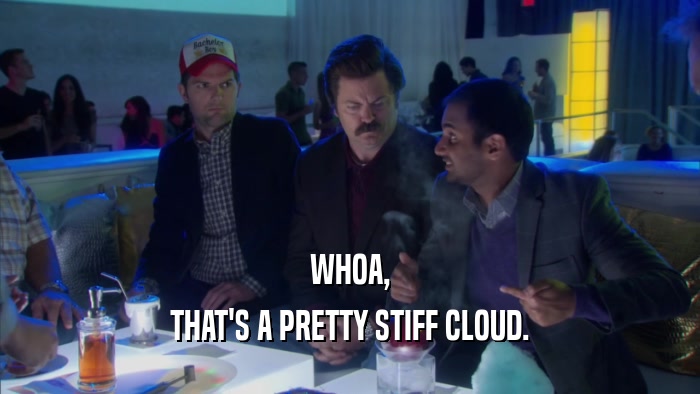 WHOA, THAT'S A PRETTY STIFF CLOUD. 