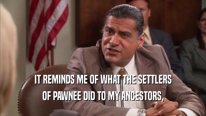 IT REMINDS ME OF WHAT THE SETTLERS OF PAWNEE DID TO MY ANCESTORS, 