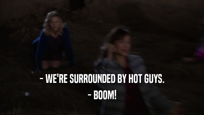 - WE'RE SURROUNDED BY HOT GUYS. - BOOM! 