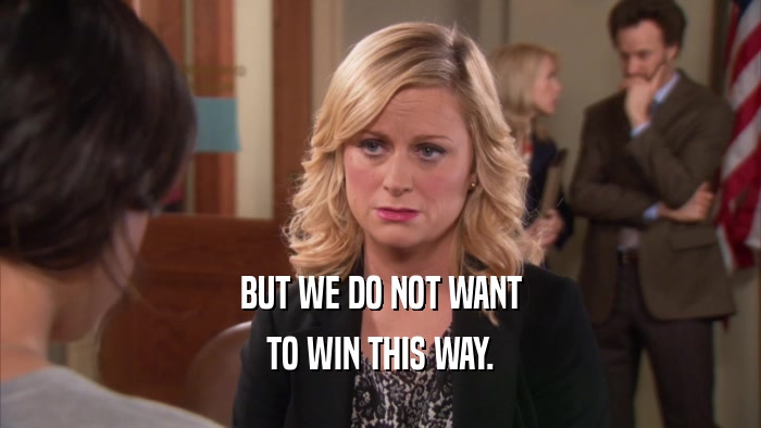 BUT WE DO NOT WANT TO WIN THIS WAY. 