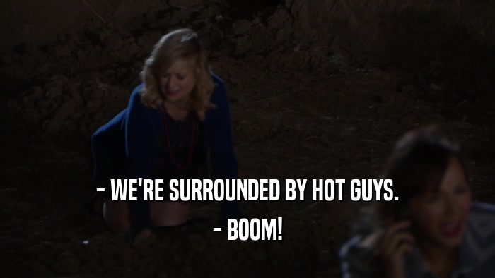 - WE'RE SURROUNDED BY HOT GUYS. - BOOM! 