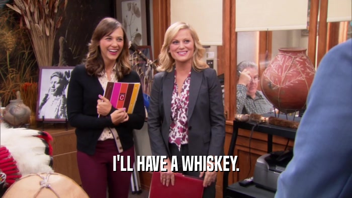 I'LL HAVE A WHISKEY.  