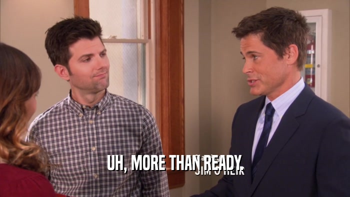 UH, MORE THAN READY.  