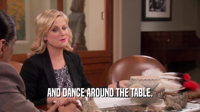 AND DANCE AROUND THE TABLE.  