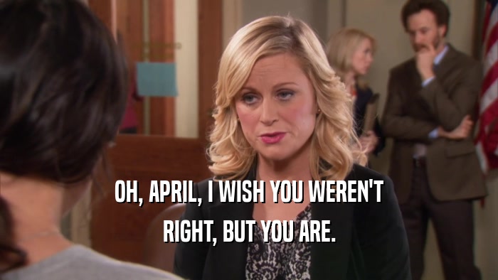OH, APRIL, I WISH YOU WEREN'T RIGHT, BUT YOU ARE. 