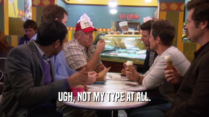 UGH, NOT MY TYPE AT ALL.  