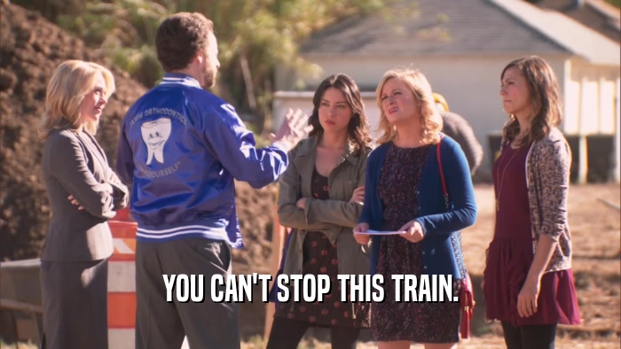 YOU CAN'T STOP THIS TRAIN.  