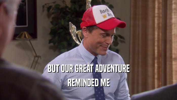 BUT OUR GREAT ADVENTURE REMINDED ME 