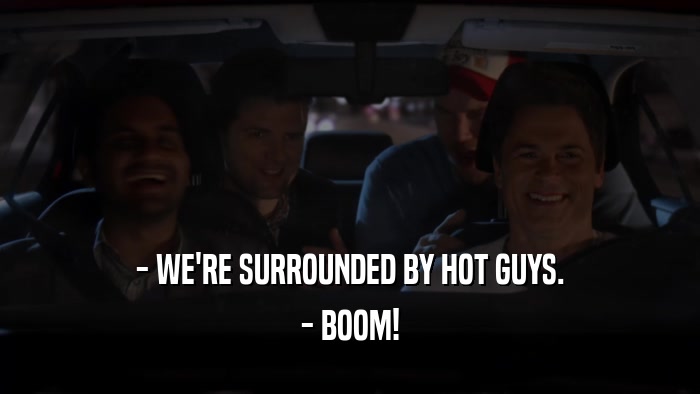 - WE'RE SURROUNDED BY HOT GUYS. - BOOM! 