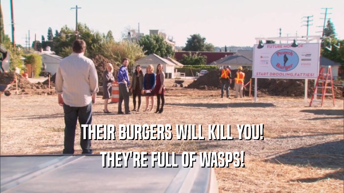 THEIR BURGERS WILL KILL YOU! THEY'RE FULL OF WASPS! 