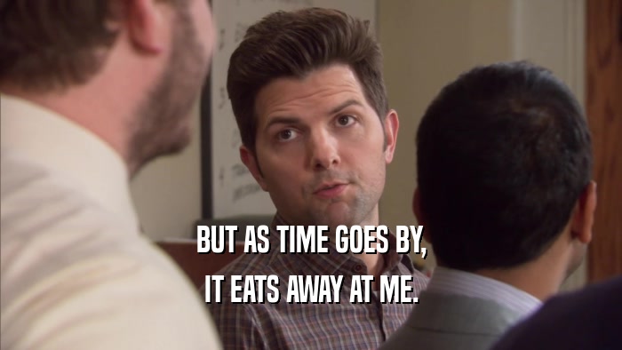 BUT AS TIME GOES BY, IT EATS AWAY AT ME. 