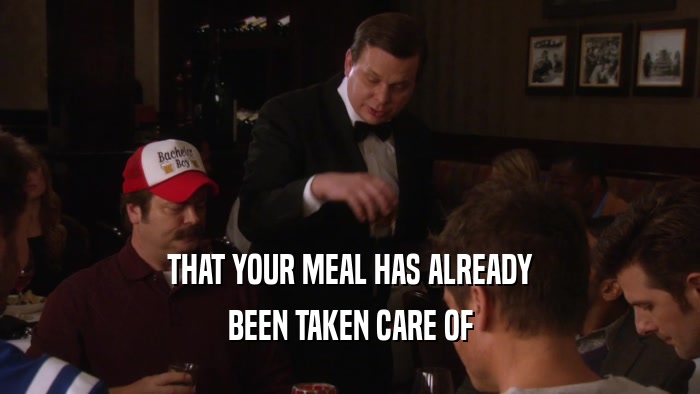 THAT YOUR MEAL HAS ALREADY BEEN TAKEN CARE OF 