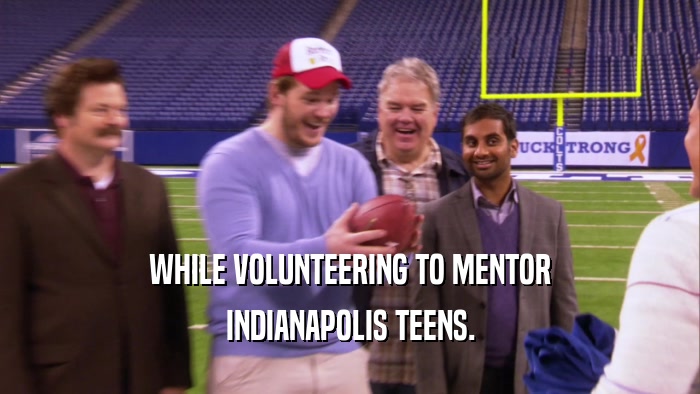 WHILE VOLUNTEERING TO MENTOR INDIANAPOLIS TEENS. 